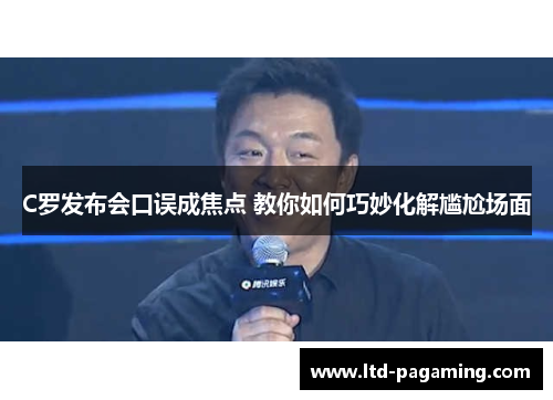 C罗发布会口误成焦点 教你如何巧妙化解尴尬场面