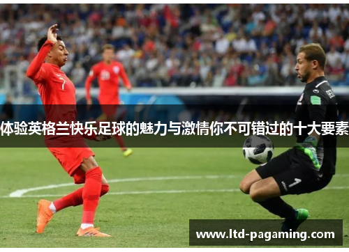 体验英格兰快乐足球的魅力与激情你不可错过的十大要素