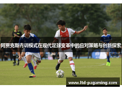 阿贾克斯青训模式在现代足球变革中的应对策略与创新探索