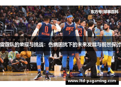 雷霆队的荣耀与挑战：伤病困扰下的未来发展与前景探讨
