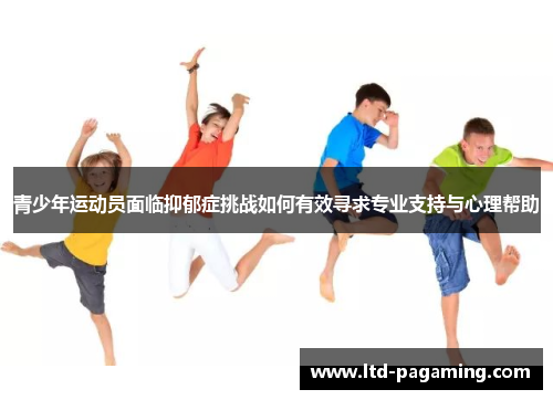 青少年运动员面临抑郁症挑战如何有效寻求专业支持与心理帮助