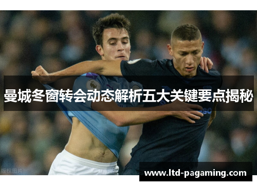 曼城冬窗转会动态解析五大关键要点揭秘