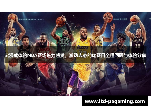 沉浸式体验NBA赛场魅力感受，激动人心的比赛日全程回顾与体验分享