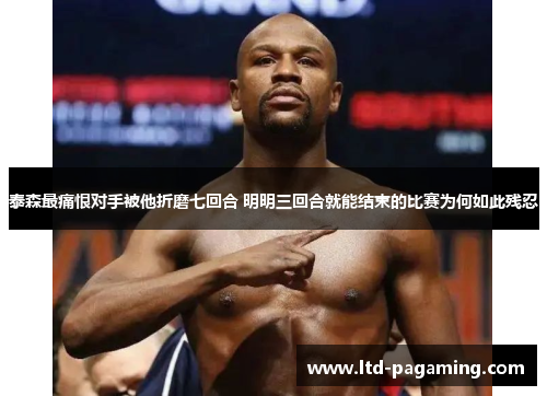 泰森最痛恨对手被他折磨七回合 明明三回合就能结束的比赛为何如此残忍
