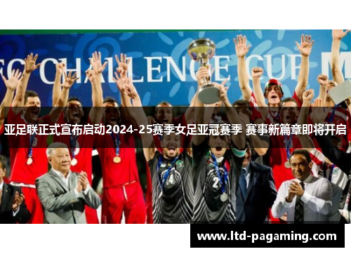 亚足联正式宣布启动2024-25赛季女足亚冠赛季 赛事新篇章即将开启