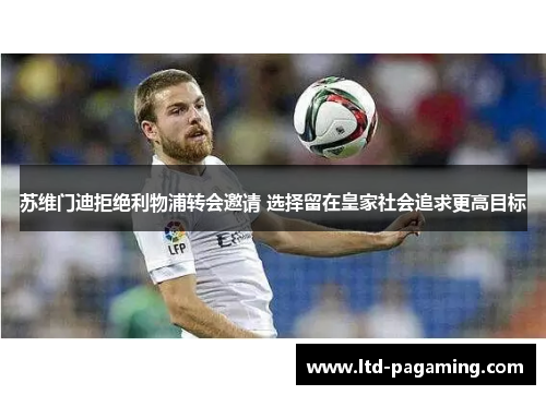 苏维门迪拒绝利物浦转会邀请 选择留在皇家社会追求更高目标