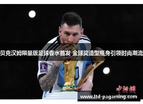 贝克汉姆限量版足球香水首发 金球奖造型瓶身引领时尚潮流